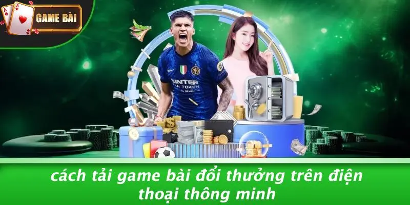 Cách Tải Game Bài Đổi Thưởng