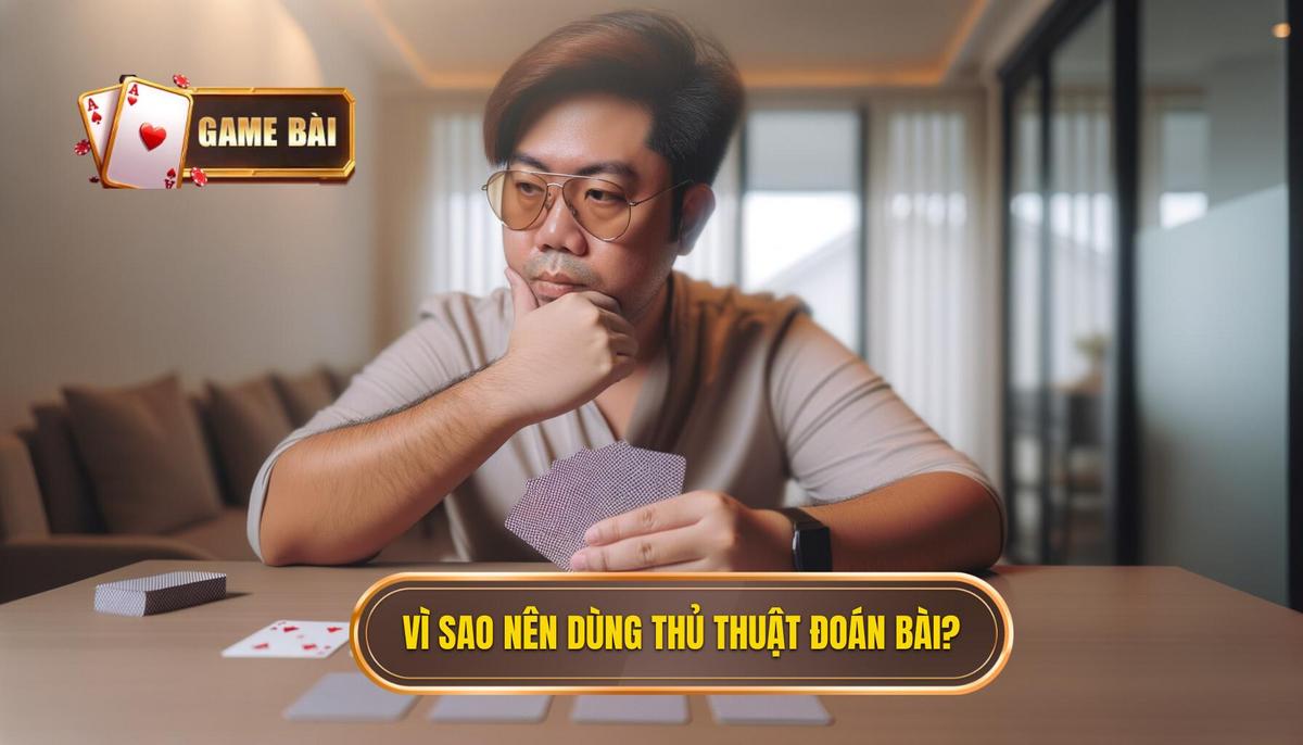 Vì sao nên áp dụng thủ thuật đoán bài