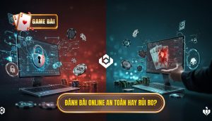 Đánh bài online an toàn hay rủi ro_