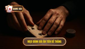 Mẹo đánh bài ăn tiền dễ thắng