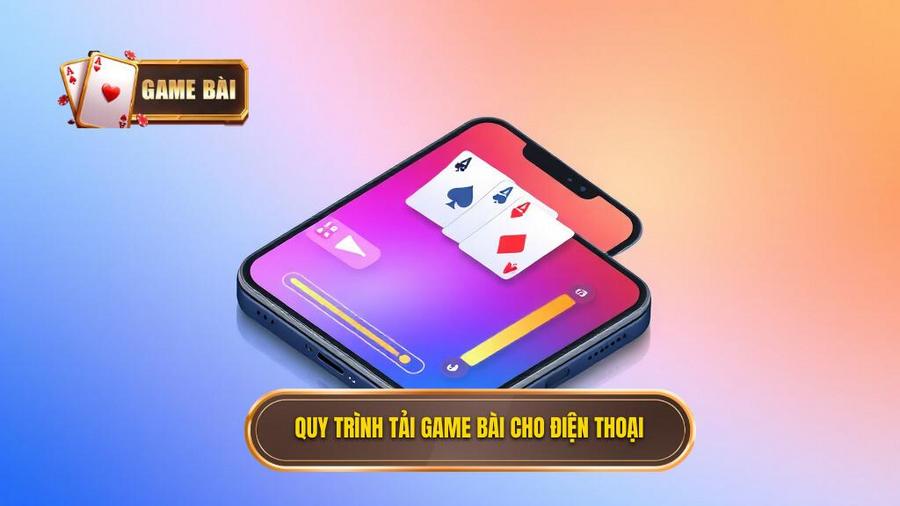 Hướng dẫn quy trình tải game bài miễn phí cho Android và iOS