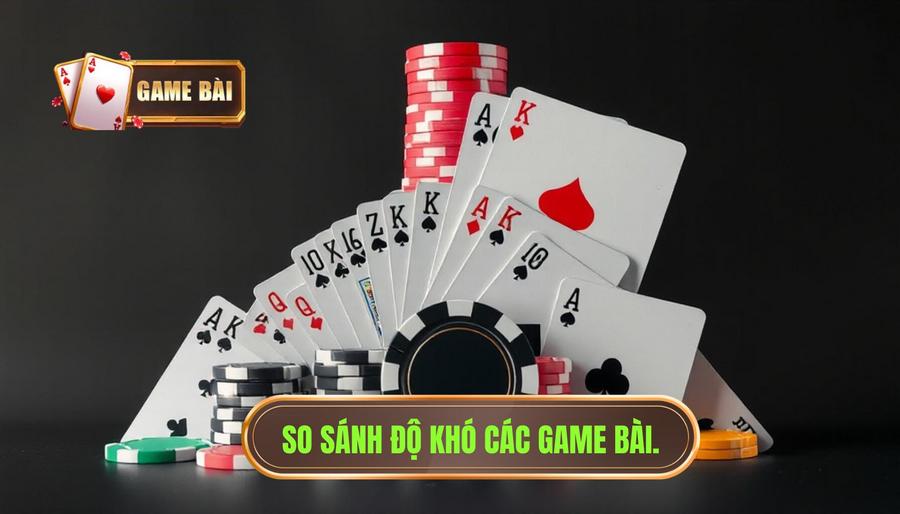 So sánh độ khó giữa các loại game bài phổ biến